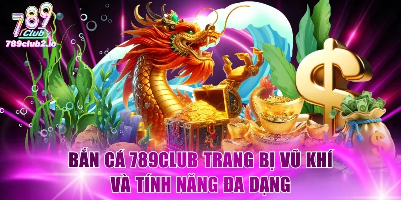 Bắn cá 789Club trang bị vũ khí và tính năng đa dạng