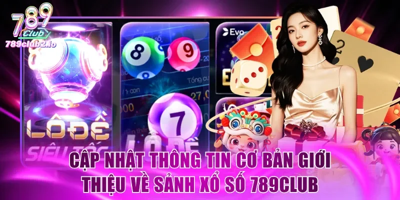 Cập nhật thông tin cơ bản giới thiệu về sảnh Xổ Số 789Club