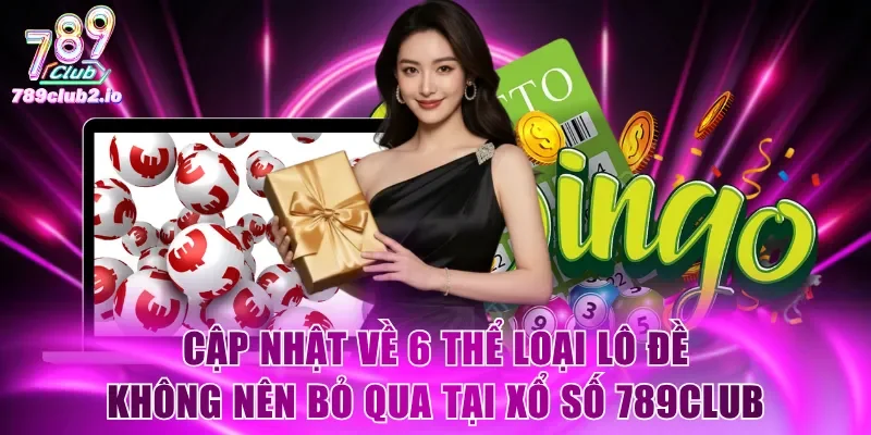 Cập nhật về 6 thể loại lô đề không nên bỏ qua tại Xổ Số 789Club