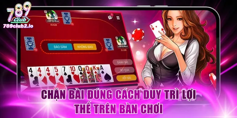 Chặn bài đúng cách duy trì lợi thế trên bàn chơi