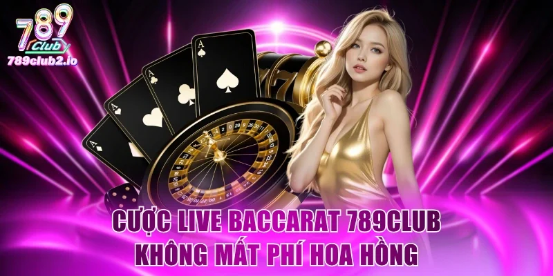 Cược Live Baccarat 789Club không mất phí hoa hồng