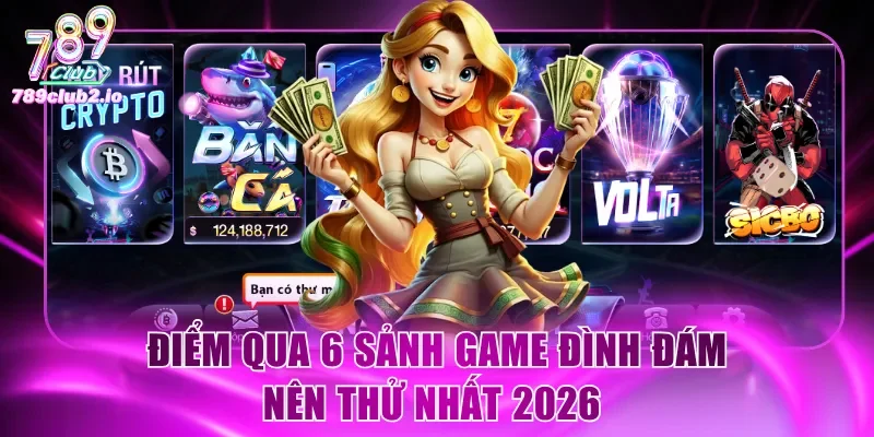 Điểm qua 6 sảnh game đình đám nên thử nhất 2026