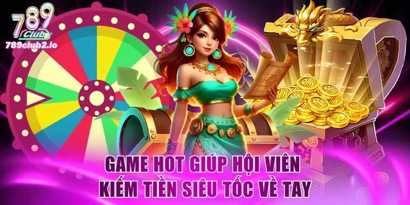 Game hot giúp hội viên kiếm tiền siêu tốc về tay