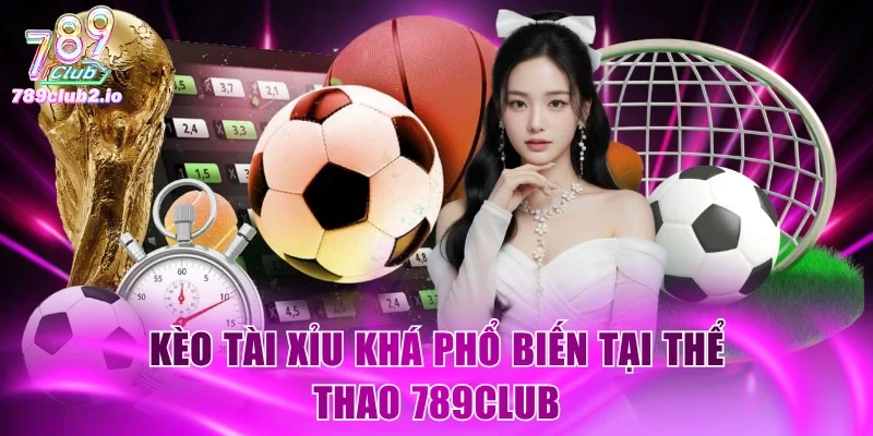 Kèo Tài Xỉu khá phổ biến tại Thể Thao 789Club