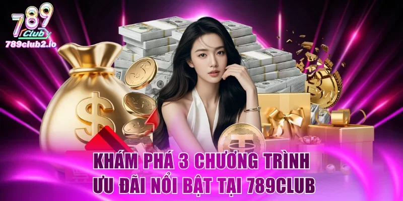 Khám phá 3 chương trình ưu đãi nổi bật tại 789Club