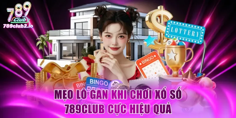 Mẹo lô gan khi chơi Xổ Số 789Club cực hiệu quả