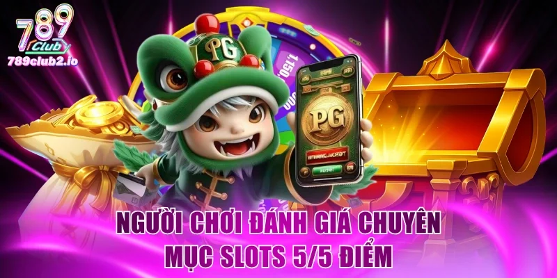 Người chơi đánh giá chuyên mục Slots 5/5 điểm