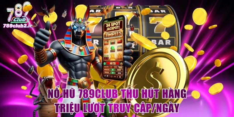 Nổ Hũ 789Club thu hút hàng triệu lượt truy cập/ngày