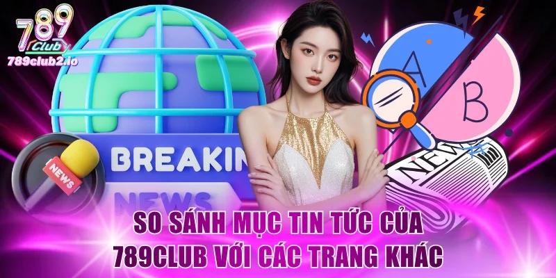 So sánh mục tin tức của 789Club với các trang khác