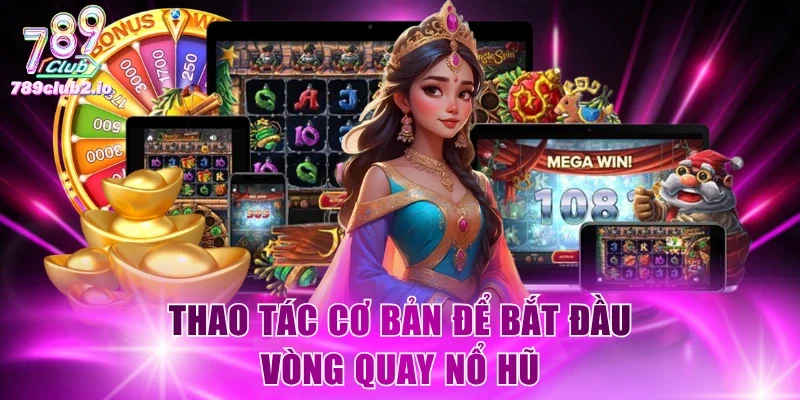 Thao tác cơ bản để bắt đầu vòng quay nổ hũ